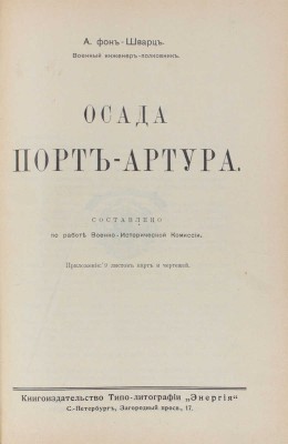 Шварц А.В. фон. Осада Порт-Артура / Сост. по работе Военно-исторической комиссии. СПб.: Кн-во типо-лит. «Энергия», [1914].